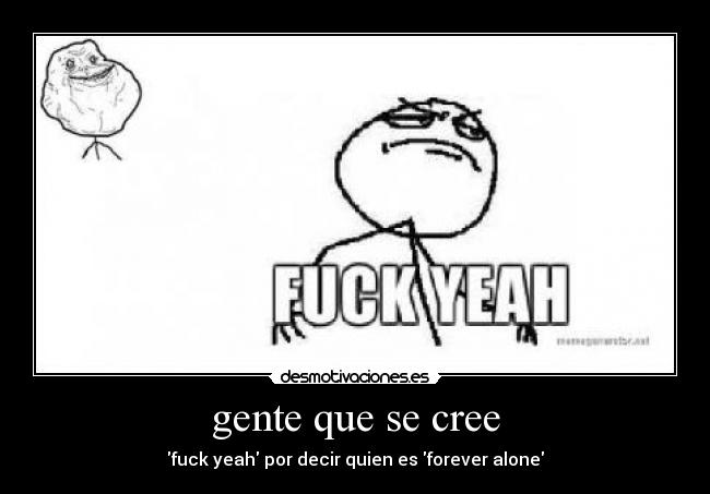 gente que se cree - fuck yeah por decir quien es forever alone
