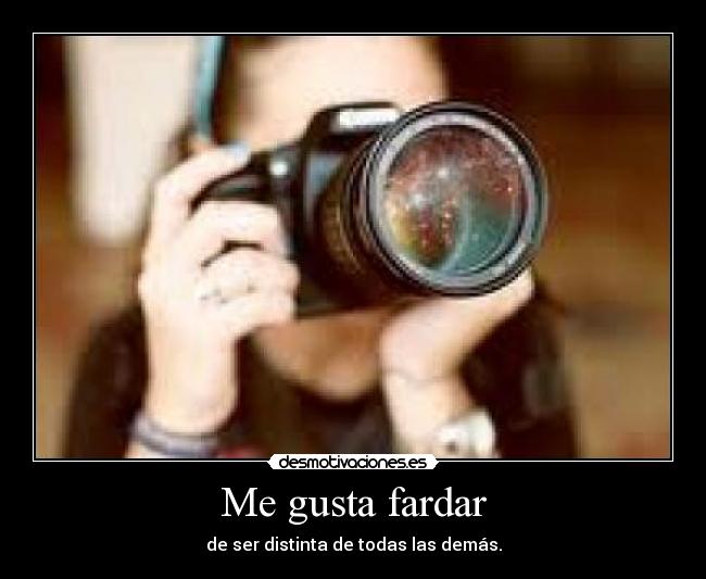 Me gusta fardar - de ser distinta de todas las demás.