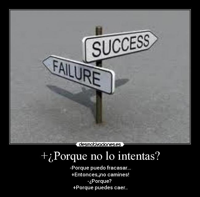 +¿Porque no lo intentas? - -Porque puedo fracasar...
+Entonces,¡no camines!
-¿Porque? 
+Porque puedes caer..