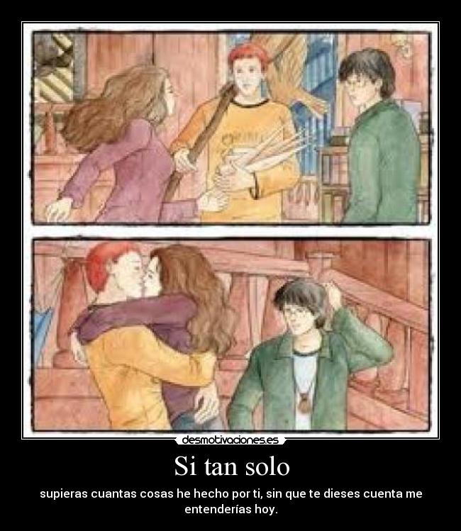 Si tan solo - supieras cuantas cosas he hecho por ti, sin que te dieses cuenta me entenderías hoy.