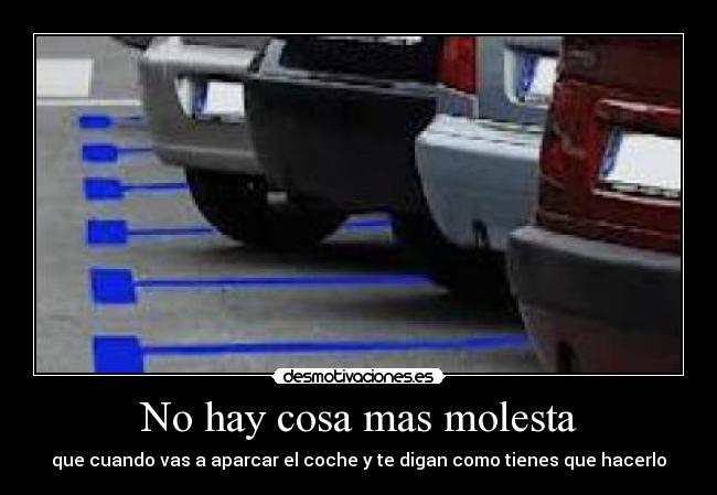 No hay cosa mas molesta - que cuando vas a aparcar el coche y te digan como tienes que hacerlo