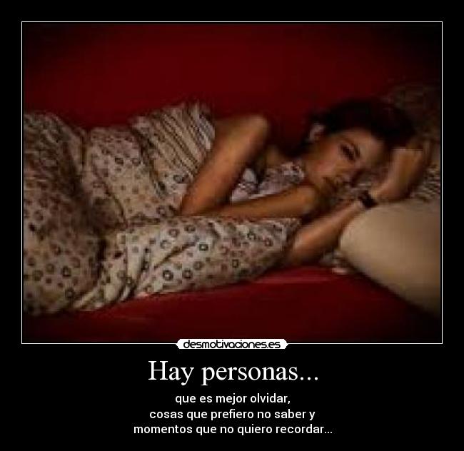 Hay personas... - que es mejor olvidar,
cosas que prefiero no saber y
momentos que no quiero recordar...