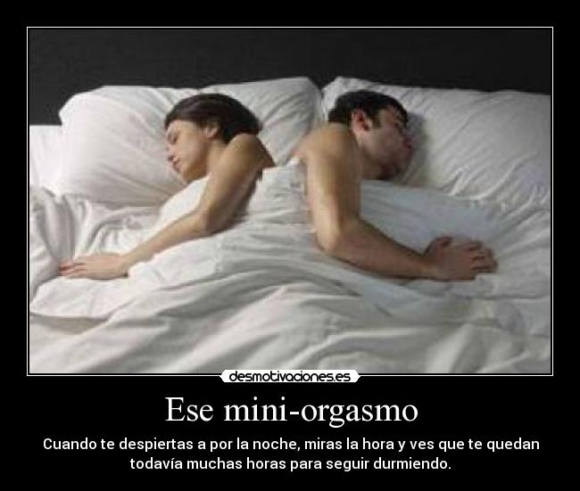 Ese mini-orgasmo - Cuando te despiertas a por la noche, miras la hora y ves que te quedan
todavía muchas horas para seguir durmiendo.