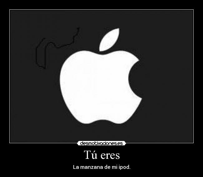 Tú eres - La manzana de mi ipod.