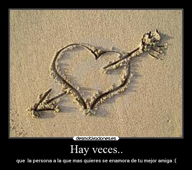 Hay veces.. - que  la persona a la que mas quieres se enamora de tu mejor amiga :(
