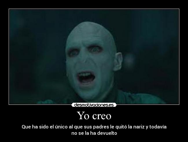 Yo creo - Que ha sido el único al que sus padres le quitó la nariz y todavía no se la ha devuelto