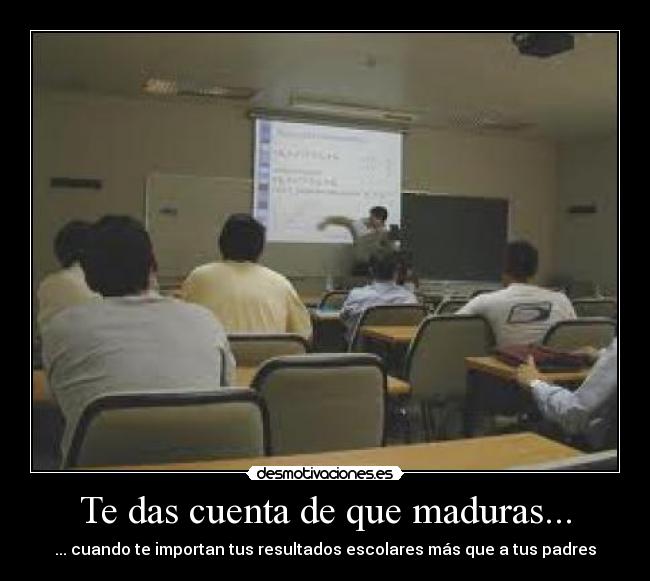 Te das cuenta de que maduras... - ... cuando te importan tus resultados escolares más que a tus padres