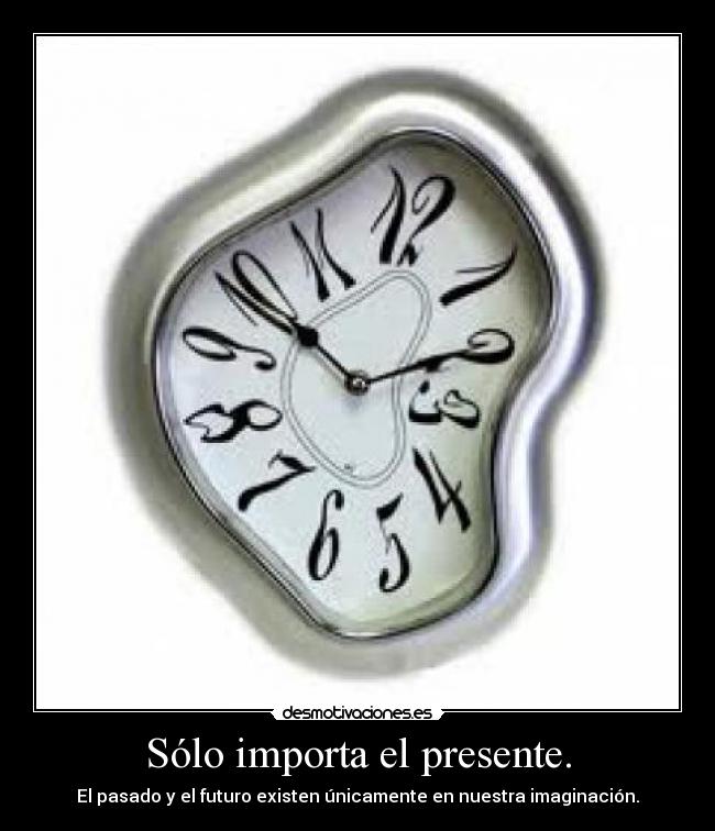Sólo importa el presente. -