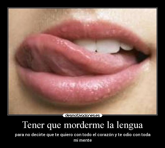 Tener que morderme la lengua - para no decirte que te quiero con todo el corazón y te odio con toda mi mente