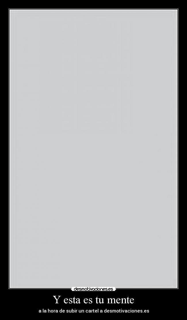 Y esta es tu mente - a la hora de subir un cartel a desmotivaciones.es