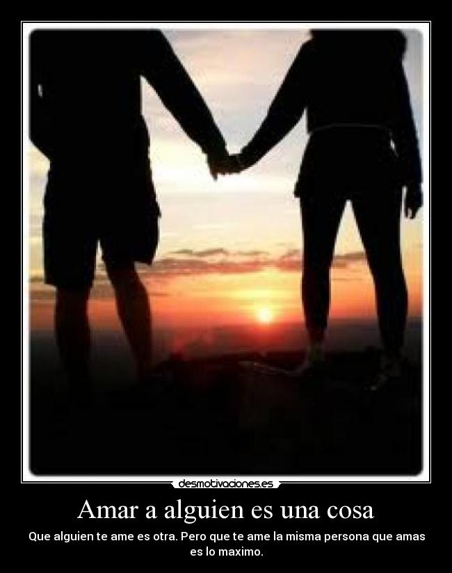 Amar a alguien es una cosa - Que alguien te ame es otra. Pero que te ame la misma persona que amas
es lo maximo.