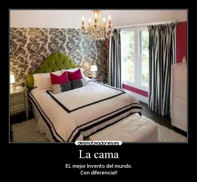 La cama - EL mejor Invento del mundo.
Con diferencia!!