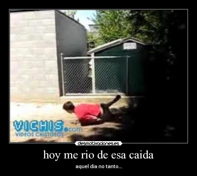 hoy me rio de esa caida - aquel dia no tanto...