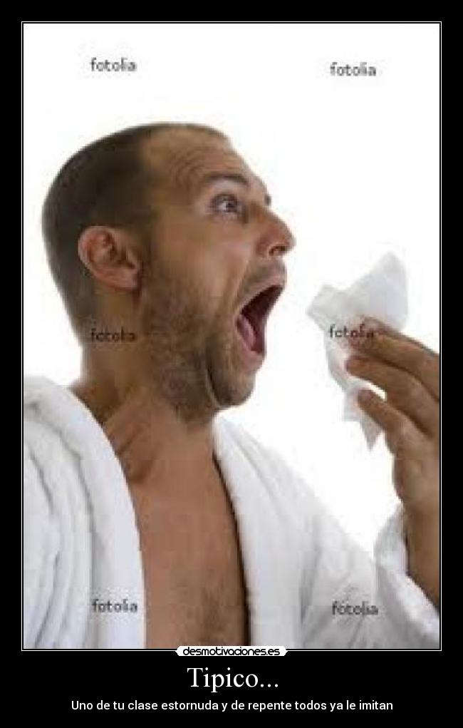Tipico... - Uno de tu clase estornuda y de repente todos ya le imitan