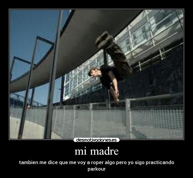 mi madre - tambien me dice que me voy a roper algo pero yo sigo practicando parkour