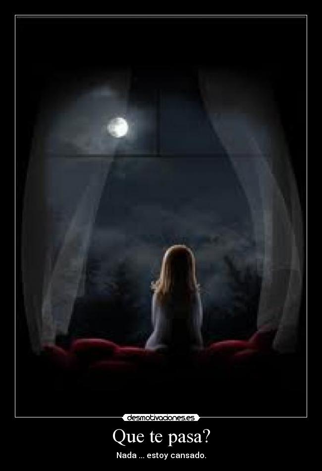 Que te pasa? - Nada ... estoy cansado.