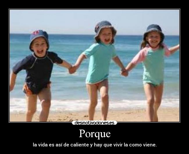 Porque - la vida es así de caliente y hay que vivir la como viene.