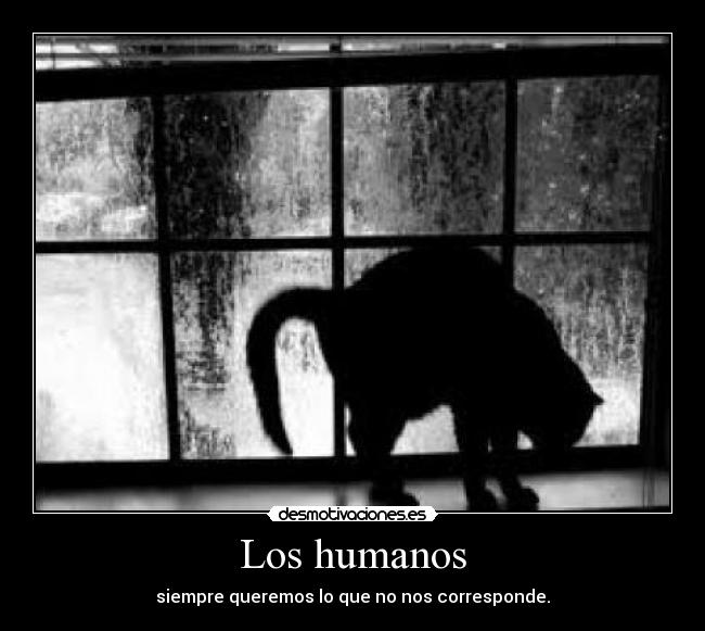 Los humanos - siempre queremos lo que no nos corresponde.
