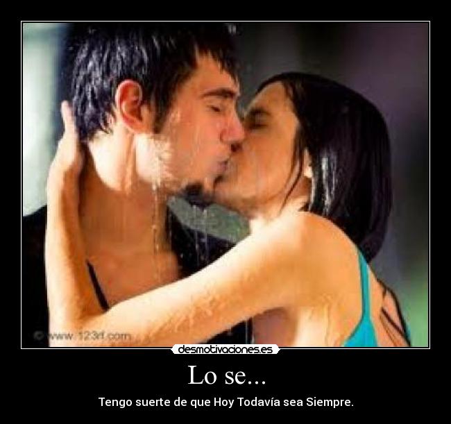 Lo se... - Tengo suerte de que Hoy Todavía sea Siempre.