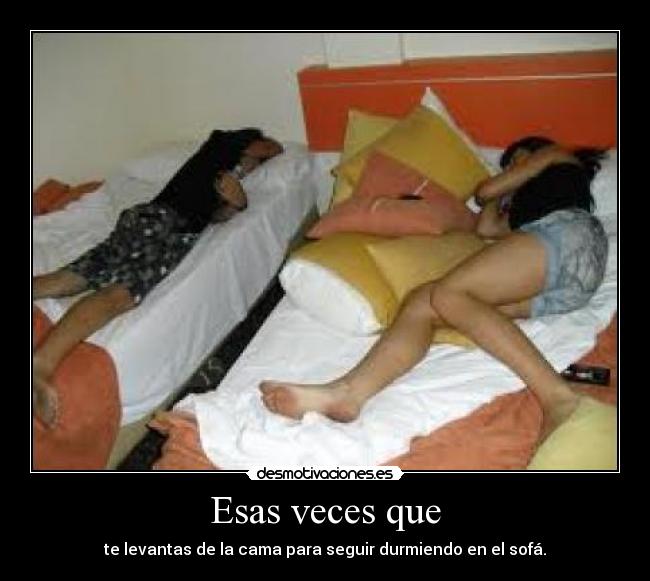 Esas veces que - te levantas de la cama para seguir durmiendo en el sofá.
