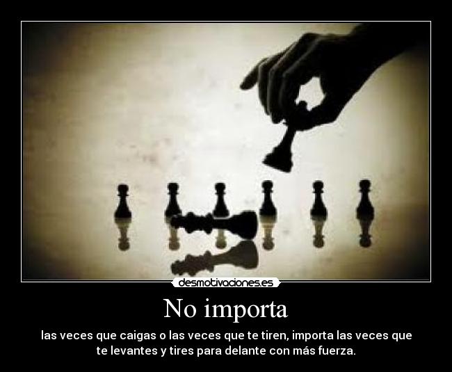 No importa - las veces que caigas o las veces que te tiren, importa las veces que
te levantes y tires para delante con más fuerza.