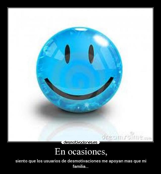 En ocasiones, - siento que los usuarios de desmotivaciones me apoyan mas que mi familia...