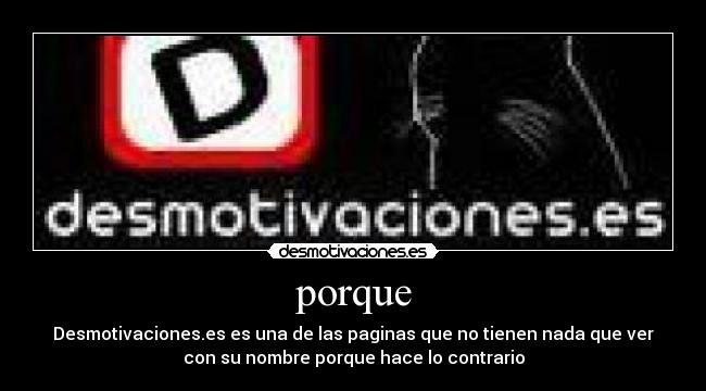 porque - Desmotivaciones.es es una de las paginas que no tienen nada que ver
con su nombre porque hace lo contrario