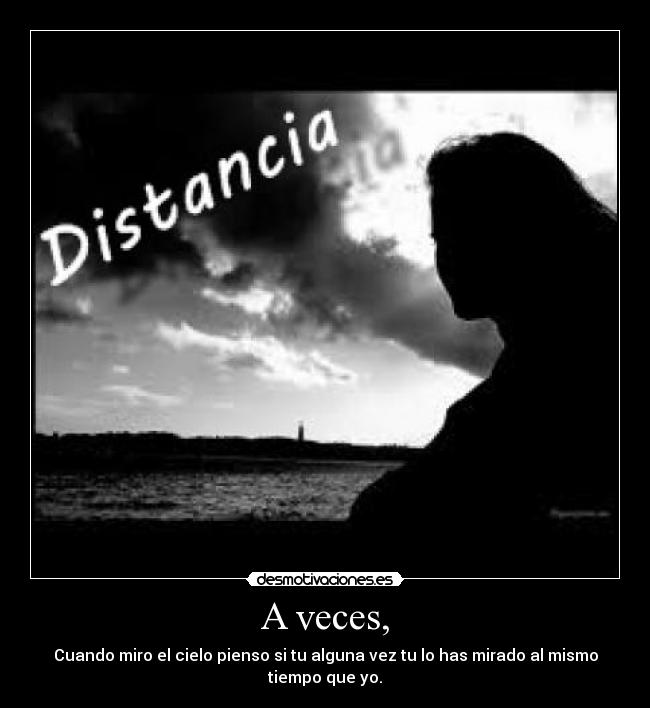 A veces, - Cuando miro el cielo pienso si tu alguna vez tu lo has mirado al mismo tiempo que yo.