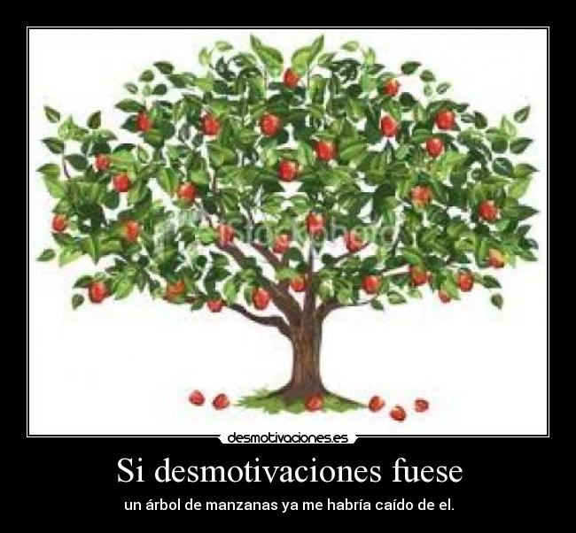 Si desmotivaciones fuese - un árbol de manzanas ya me habría caído de el.