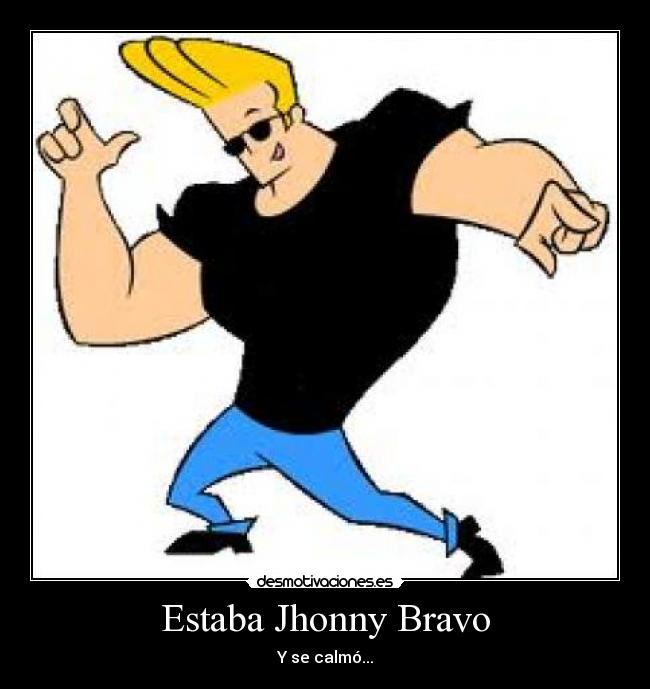 Estaba Jhonny Bravo - Y se calmó...