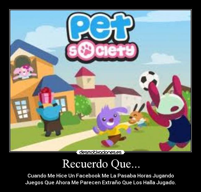 Recuerdo Que... - Cuando Me Hice Un Facebook Me La Pasaba Horas Jugando
Juegos Que Ahora Me Parecen Extraño Que Los Halla Jugado.