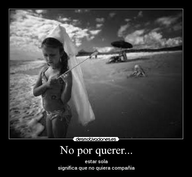 No por querer... - estar sola
significa que no quiera compañia