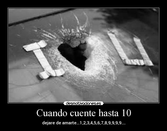 Cuando cuente hasta 10 - dejare de amarte...1,2,3,4,5,6,7,8,9,9,9,9....