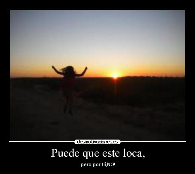 Puede que este loca, - pero por tii,NO!