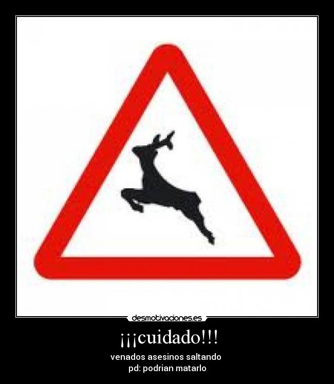 ¡¡¡cuidado!!! - venados asesinos saltando
pd: podrian matarlo