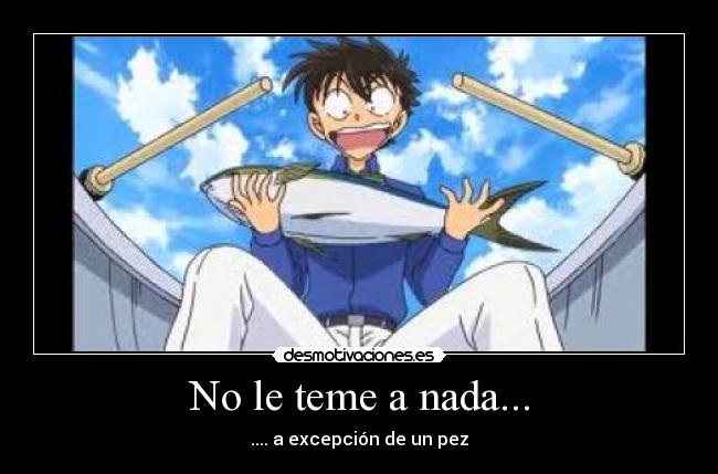 No le teme a nada... - .... a excepción de un pez