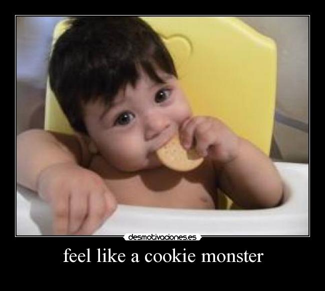 feel like a cookie monster -
