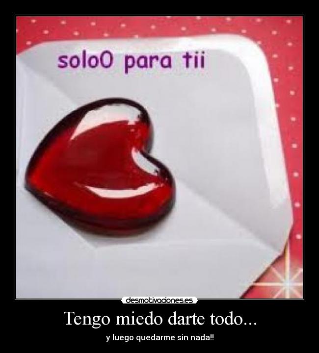 Tengo miedo darte todo... -