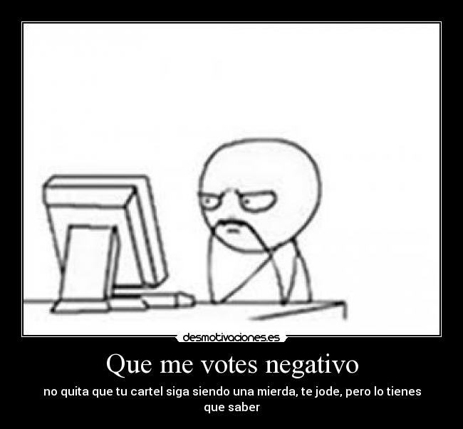 Que me votes negativo -