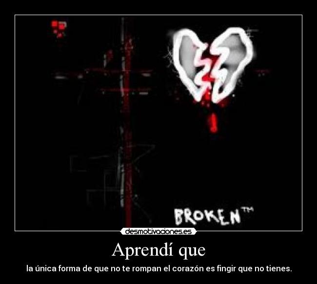 Aprendí que - la única forma de que no te rompan el corazón es fingir que no tienes.