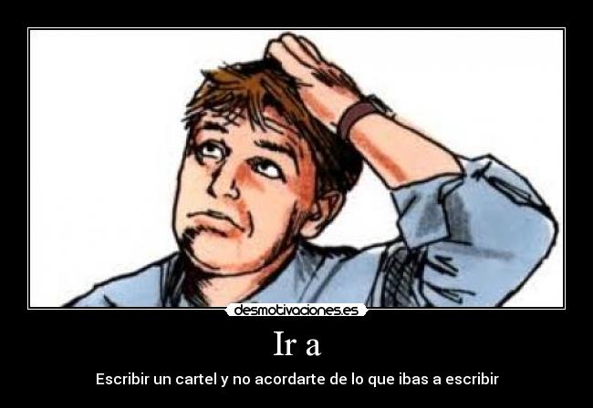 Ir a - Escribir un cartel y no acordarte de lo que ibas a escribir