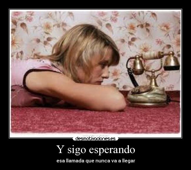 Y sigo esperando - esa llamada que nunca va a llegar