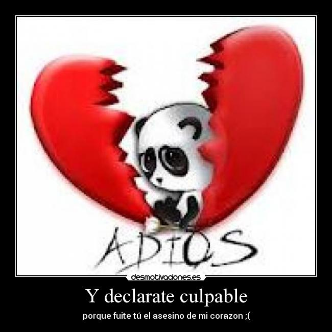 Y declarate culpable - porque fuite tú el asesino de mi corazon ;(