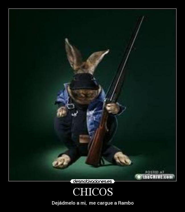 CHICOS - Dejádmelo a mi, me cargue a Rambo