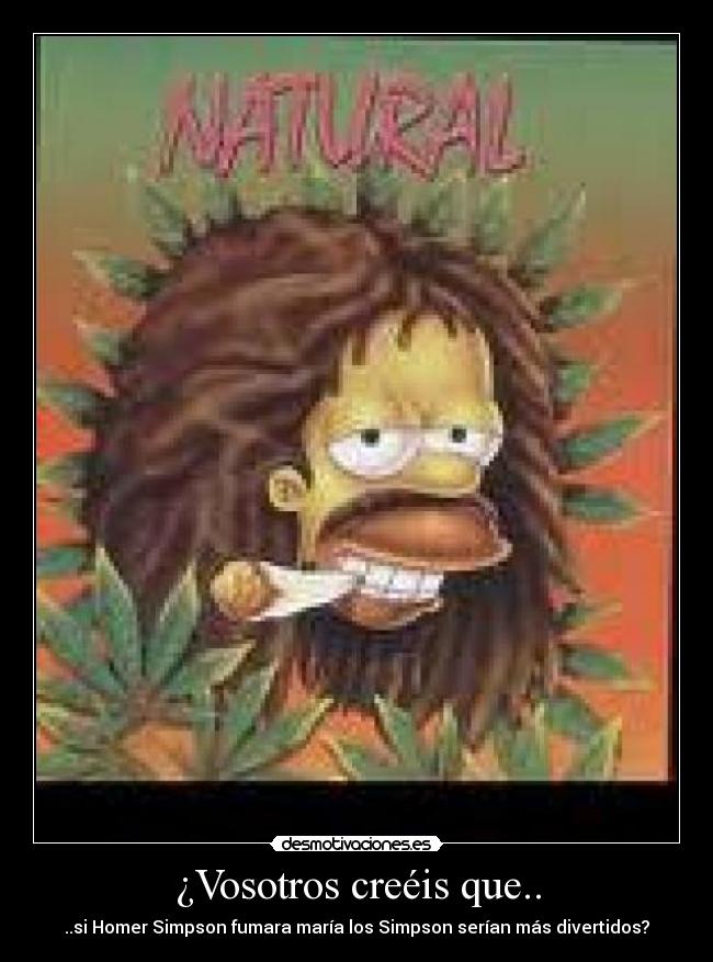 ¿Vosotros creéis que.. - ..si Homer Simpson fumara maría los Simpson serían más divertidos?
