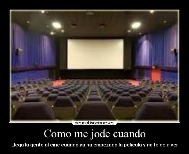 Como me jode cuando - Llega la gente al cine cuando ya ha empezado la pelicula y no te deja ver