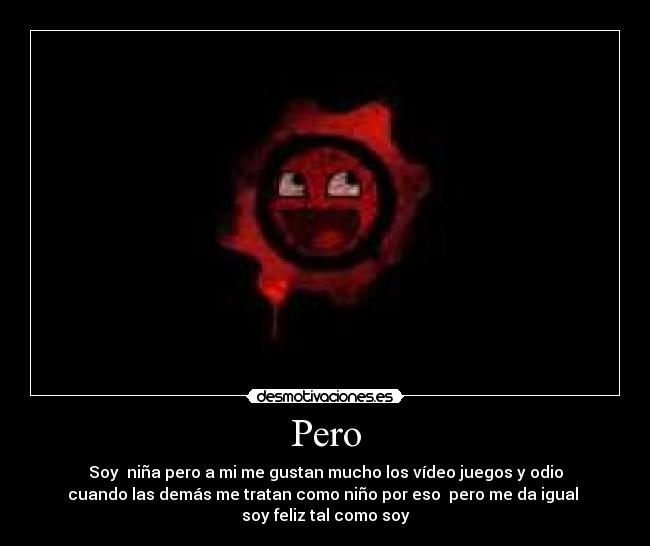 Pero - Soy niña pero a mi me gustan mucho los vídeo juegos y odio
cuando las demás me tratan como niño por eso pero me da igual
soy feliz tal como soy