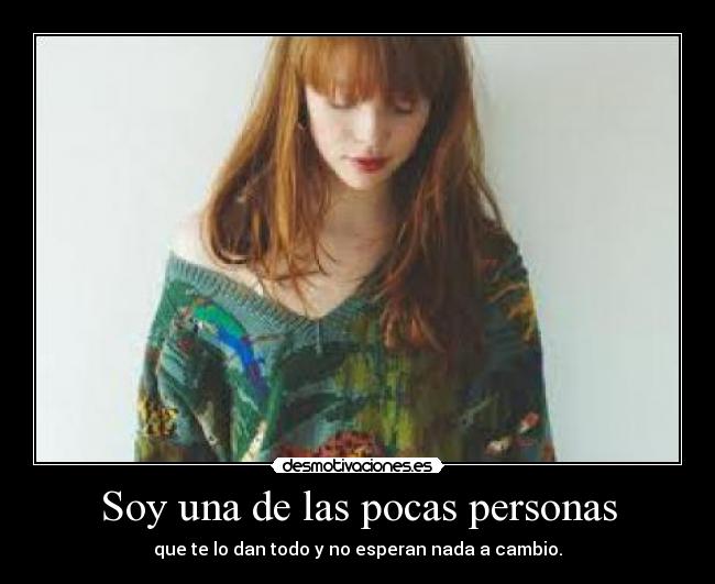 Soy una de las pocas personas - que te lo dan todo y no esperan nada a cambio.