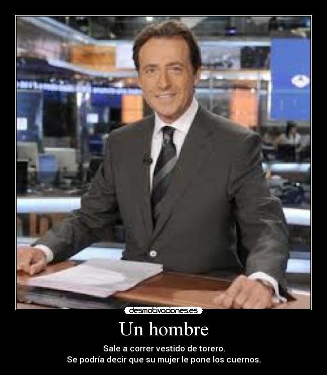 Un hombre - Sale a correr vestido de torero.
Se podría decir que su mujer le pone los cuernos.