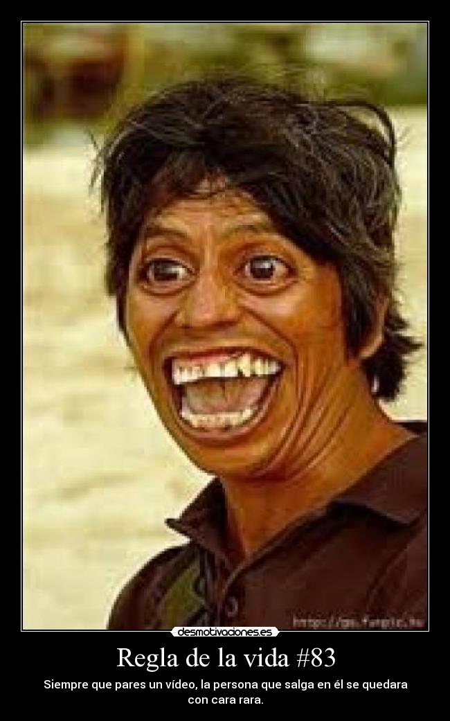 Regla de la vida #83 - Siempre que pares un vídeo, la persona que salga en él se quedara con cara rara.